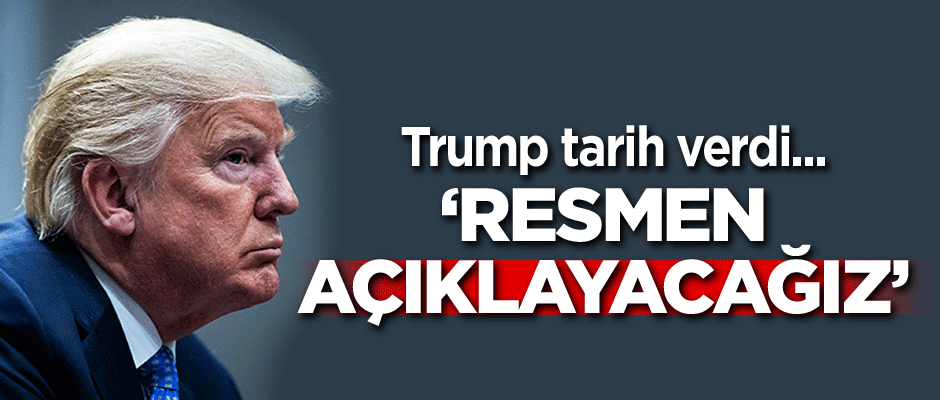 Trump tarih verdi... Resmen açıklayacağız