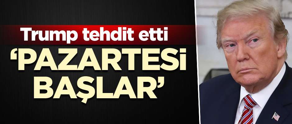 Trump tehdit etti: Pazartesi başlar