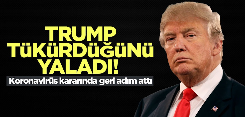Trump tükürdüğünü yaladı! Koronavirüs kararında geri adım attı
