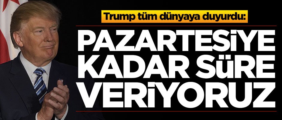 Trump tüm dünyaya duyurdu: Pazartesine kadar süreniz var