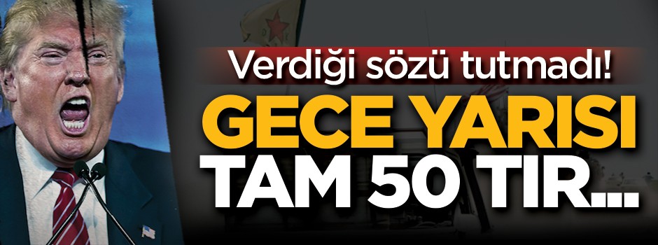 Trump Türkiye'ye verdiği sözü tutmadı! Gece yarısı tam 50 TIR...