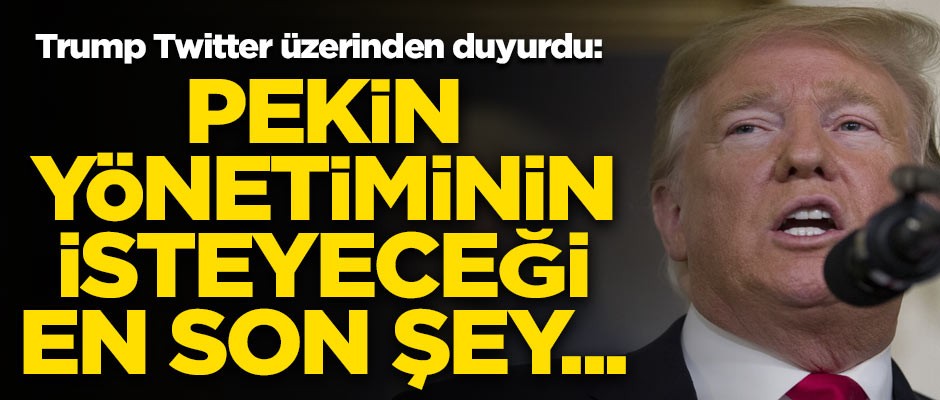 Trump Twitter'dan duyurdu! "Pekin Yönetiminin isteyeceği en son şey..."