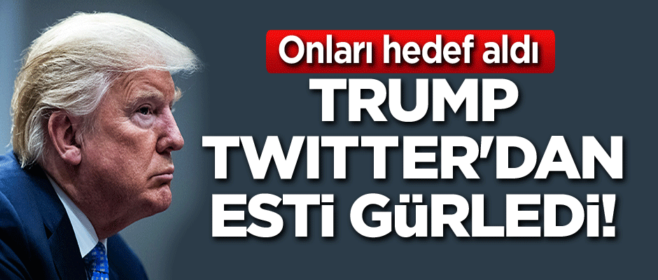 Trump Twitter'dan esti gürledi! Onları hedef aldı