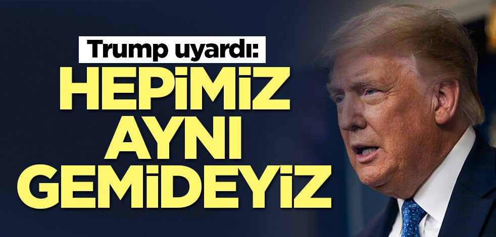 Trump uyardı: Hepimiz aynı gemideyiz