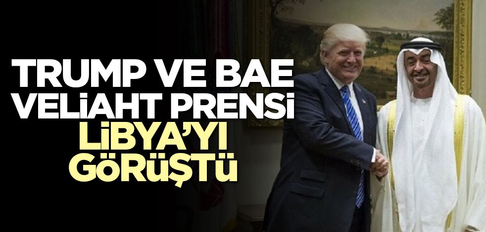 Trump ve BAE Veliaht Prensi Libya’yı görüştü