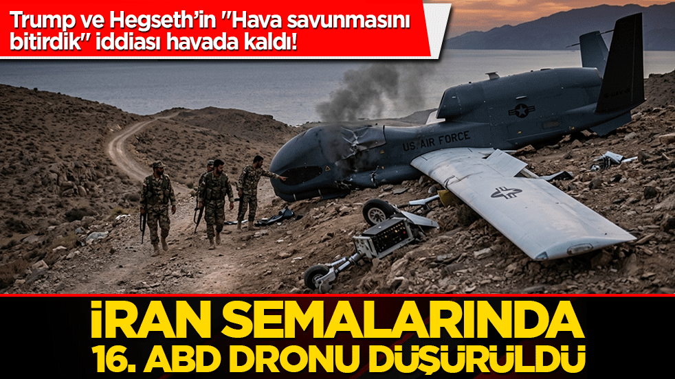 Trump ve Hegseth’in 'Hava savunmasını bitirdik' iddiası havada kaldı! İran semalarında 16. ABD dronu düşürüldü!