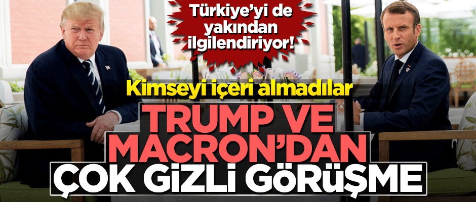 Trump ve Macron'dan çok gizli görüşme!
