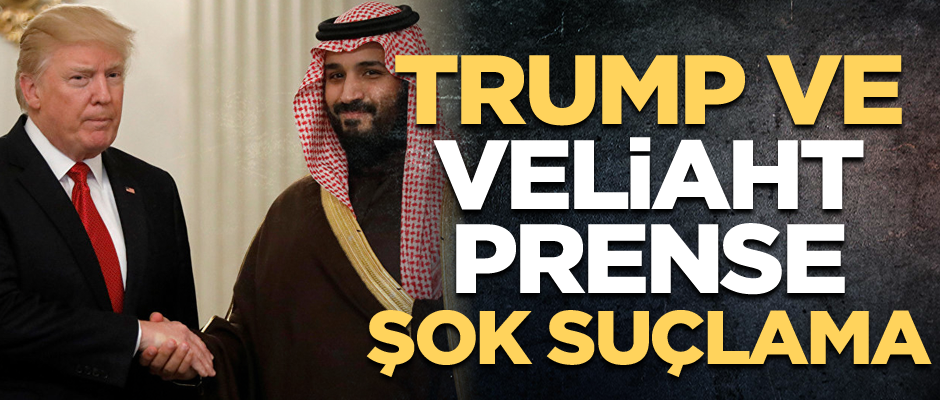 Trump ve veliaht prense şok suçlama