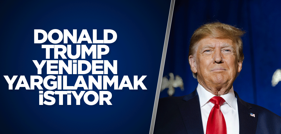 Trump yeniden yargılanmak istiyor