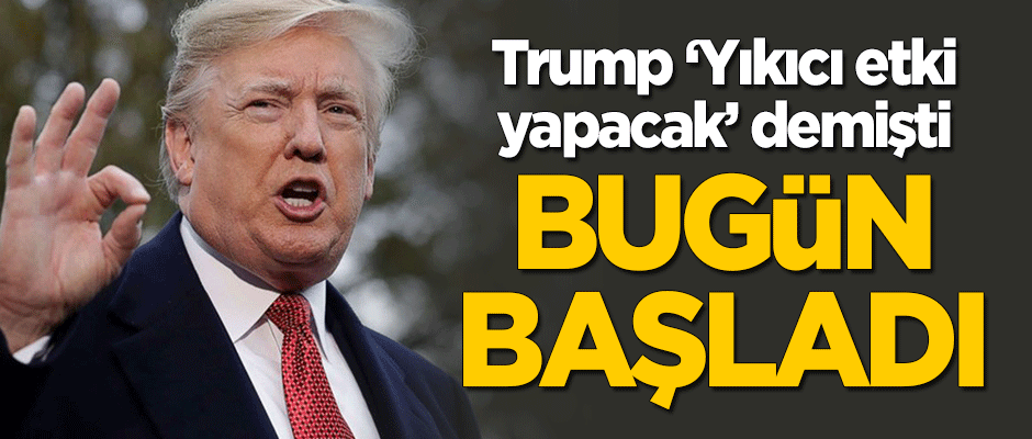 Trump 'Yıkıcı bir etki oluşturacak' demişti! Bugün başladı
