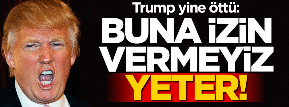 Donald Trump yine öttü: İzin vermeyiz, yeter!