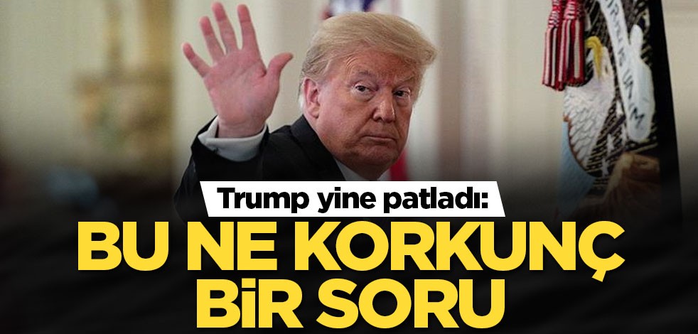 Trump yine patladı: Bu ne korkunç bir soru