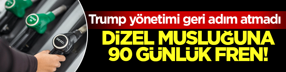 Trump yönetimi geri adım atmadı! Dizel musluğunda 90 günlük fren