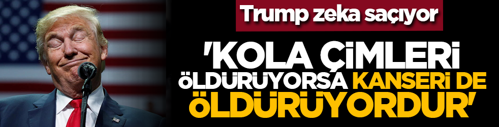 Trump zeka saçıyor: 'Kola çimleri öldürüyorsa, kanseri de öldürüyordur'