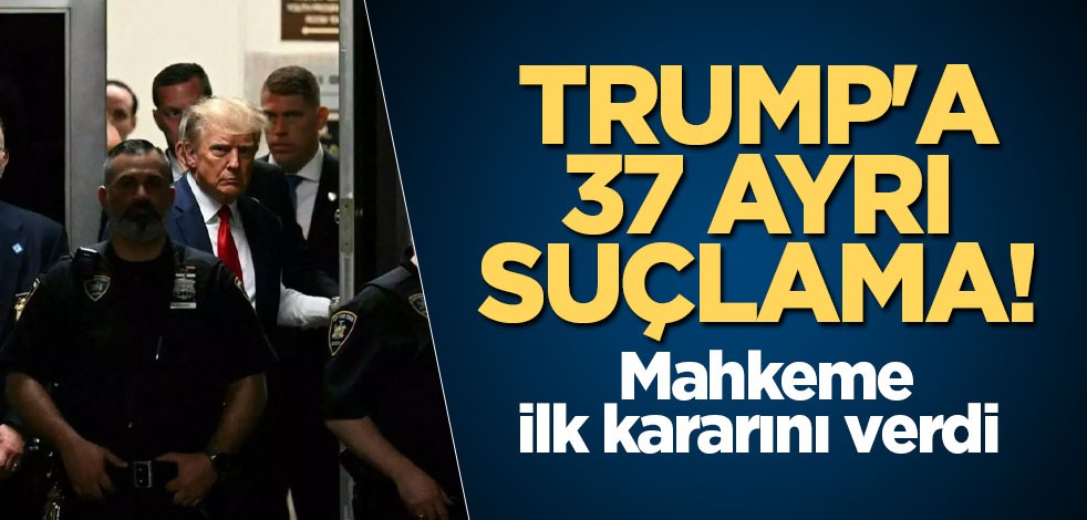 Trump'a 37 ayrı suçlama! Mahkeme ilk kararını verdi