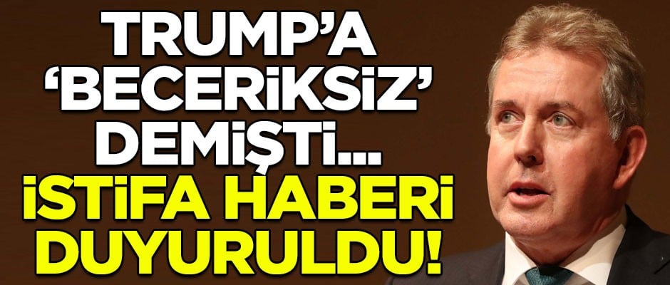 Trump'a "beceriksiz" diyen İngiltere'nin ABD Büyükelçisi istifa etti