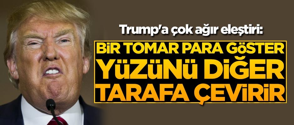 Trump'a çok ağır eleştiri: Bir tomar para göster yüzünü diğer tarafa çevirir