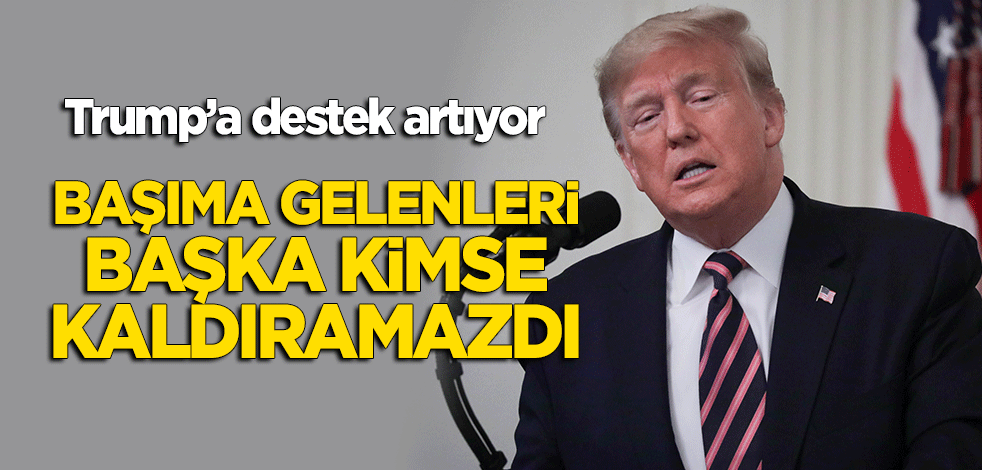 Trump'a destek artıyor: Başıma gelenleri başka kimse kaldıramazdı