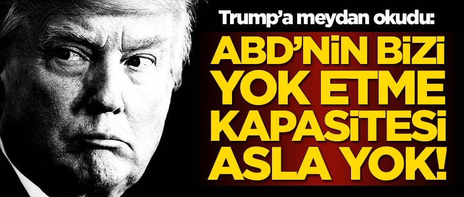 Trump'a meydan okudu: ABD'nin bizi yok etme kapasitesi yok