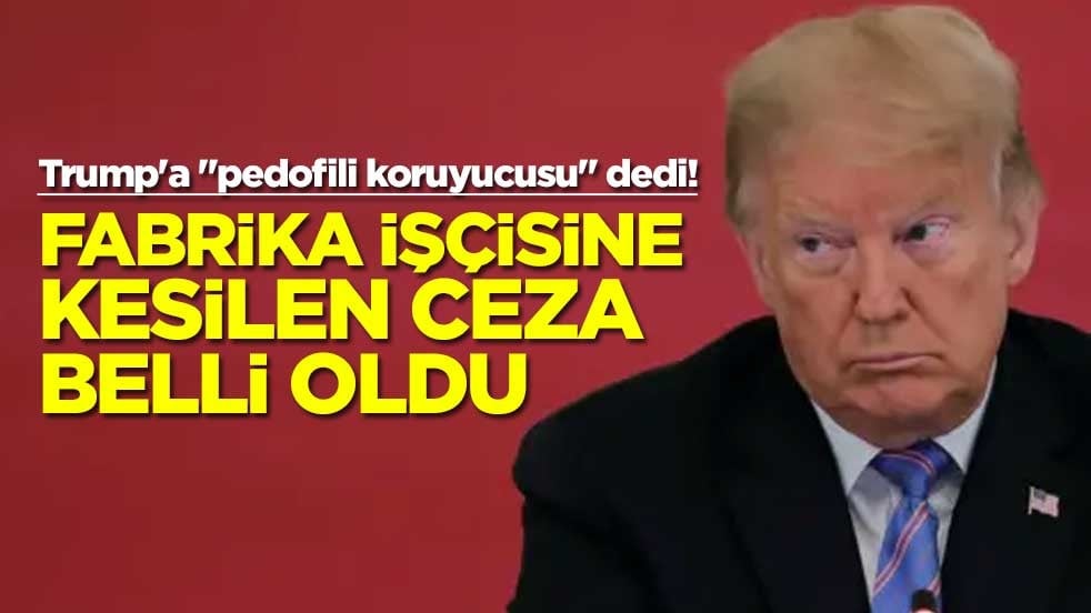 Trump'a "pedofili koruyucusu" dedi! Fabrika işçisine kesilen ceza belli oldu