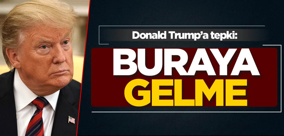 Trump'a tepki: Buraya gelme