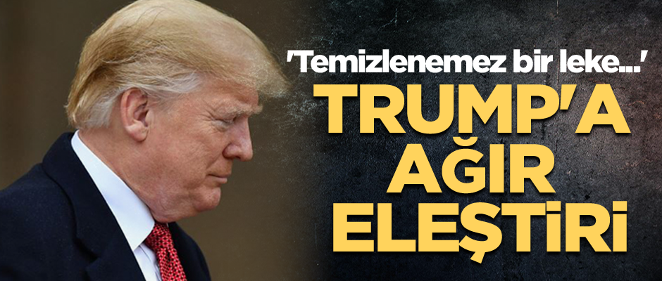Trump'a ağır eleştiri... 'Temizlenemez bir leke...'
