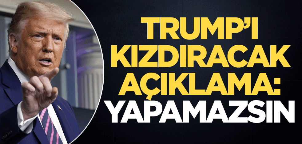 Trump'ı kızdıracak açıklama: Yapamazsın