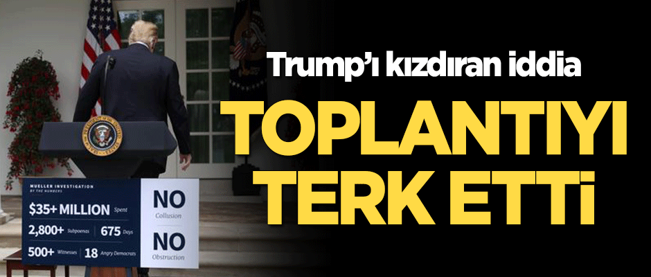 Trump'ı kızdıran iddia! Toplantıyı terk etti