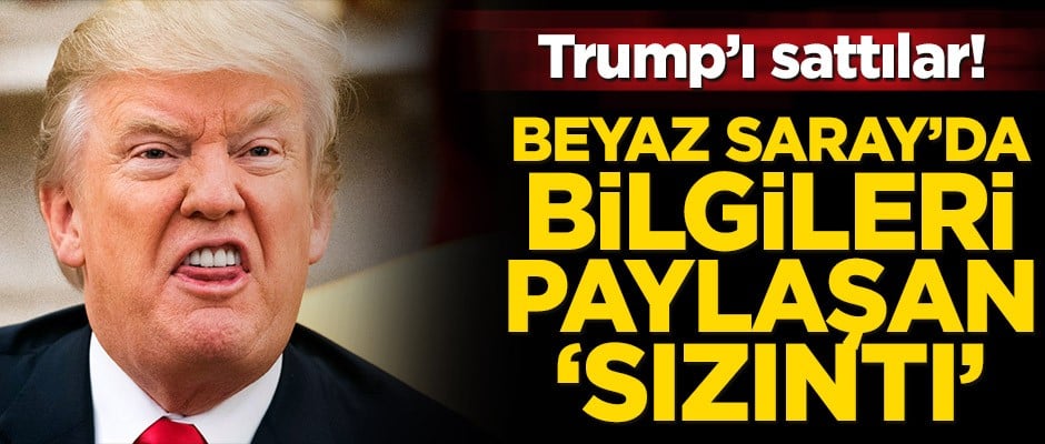 Trump’ı sattılar! Beyaz Saray’da ‘sızıntı’ isim
