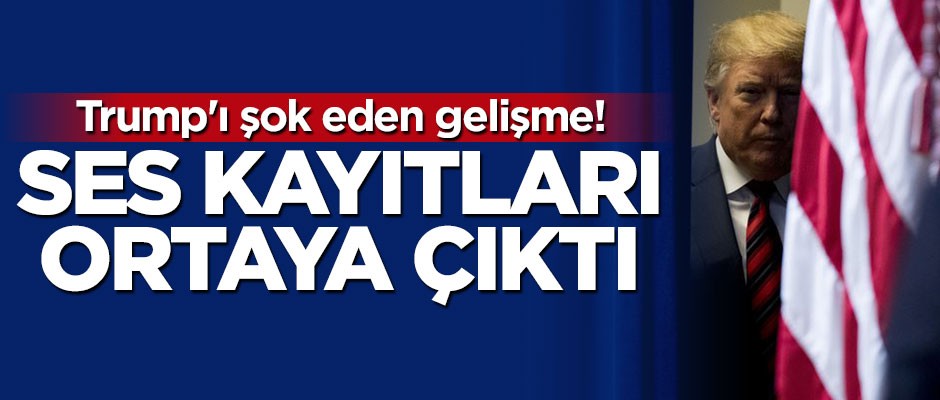 Trump'ı şok eden gelişme! Ses kayıtları ortaya çıktı