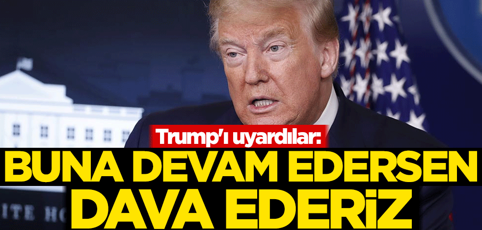 Trump'ı uyardılar: Buna devam edersen dava ederiz
