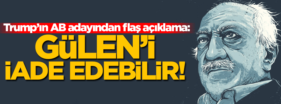 Trump'ın AB adayından 'Gülen'in iadesiyle ilgili açıklama