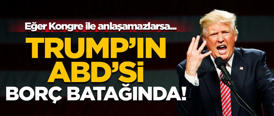 Trump'ın ABD'si borç batağında! Eğer Kongre ile anlaşamazlarsa...