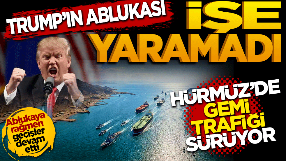 Trump’ın ablukası işe yaramadı: Hürmüz’de gemi trafiği sürüyor