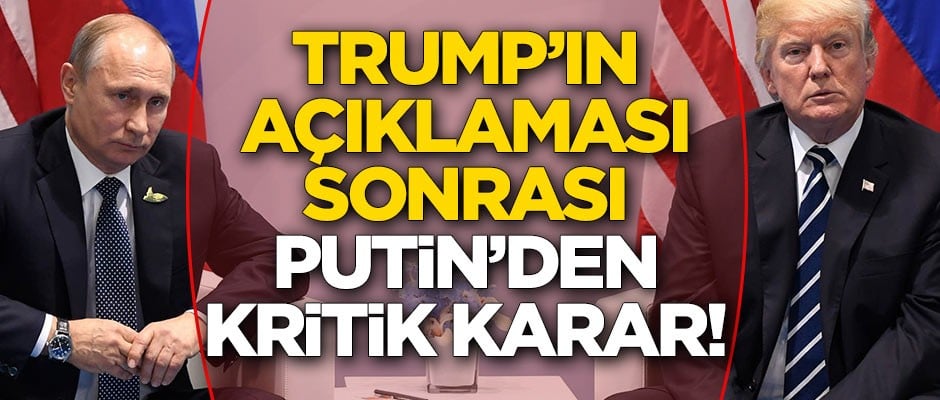 Trump'ın açıklaması sonrası Putin'den kritik karar!