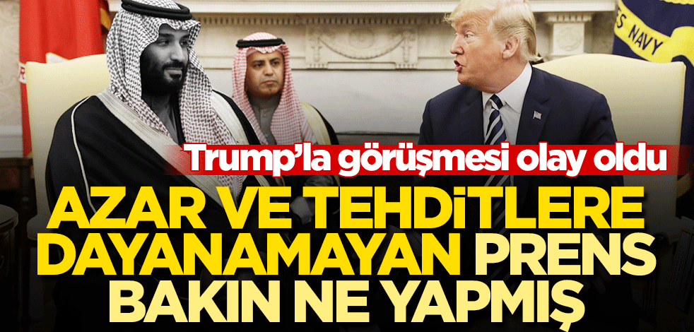 Trump'ın azarlamasına dayanamayan Prens Selman danışmanlarını odadan kovmuş