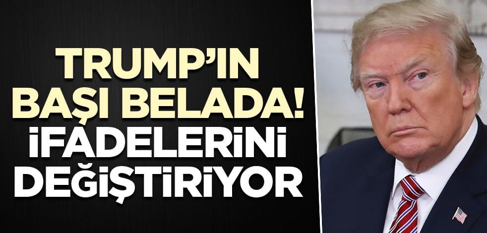 Trump’ın başı belada! İfadelerini değiştiriyor
