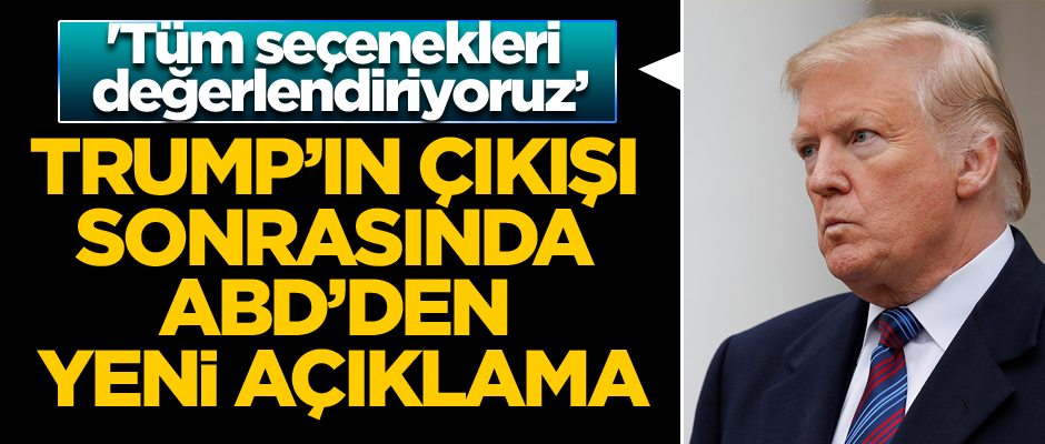 Trump’ın çıkışı sonrasında ABD’den yeni açıklama... '"Tüm seçenekleri değerlendiriyoruz"
