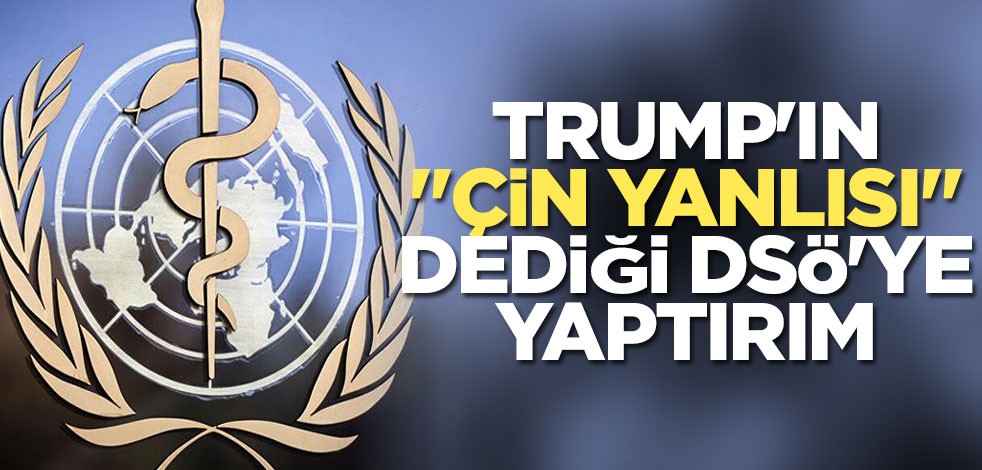 Trump'ın "Çin yanlısı" dediği DSÖ'ye yaptırım