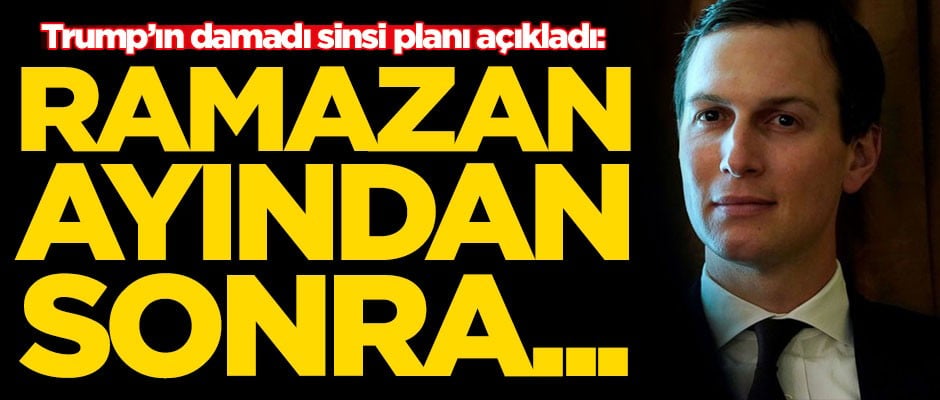 Trump'ın damadı sinsi planı açıkladı: Ramazan ayından sonra...