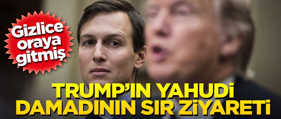 Trump’ın damadından Suudi Arabistan’a gizli ziyaret!