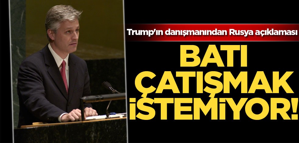 Trump'ın danışmanı: Batı Rusya ile çatışmak istemiyor!