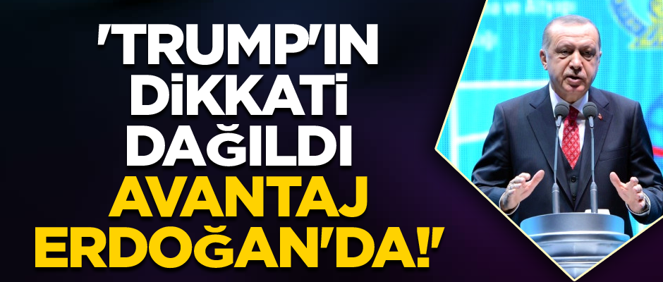 'Trump'ın dikkati dağıldı, avantaj Erdoğan'da!'