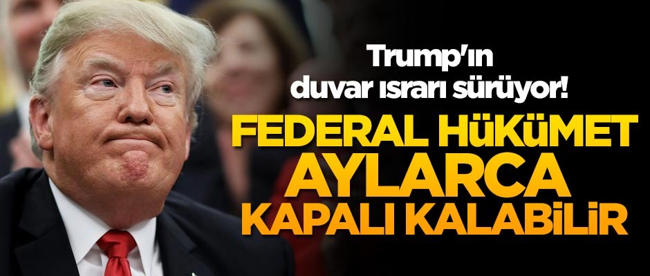 Trump'ın duvar ısrarı sürüyor! Federal hükümet aylarca kapalı kalabilir