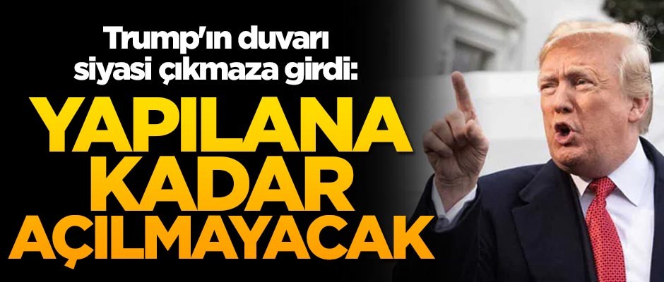 Trump'ın duvarı siyasi çıkmaza girdi: Yapılana kadar açılmayacak
