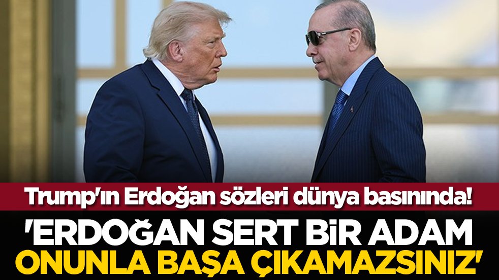 Trump'ın Erdoğan sözleri dünya basınında! 'Erdoğan Sert Bir Adam, Onunla Başa Çıkamazsınız'