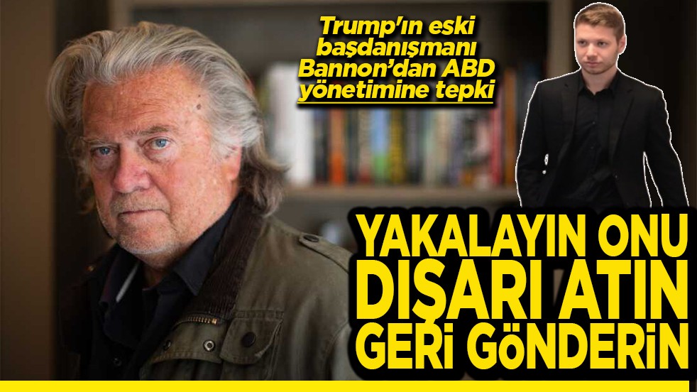 Trump'ın eski başdanışmanı Bannon’dan ABD yönetimine tepki Yakalayın onu Dışarı atın Geri gönderin