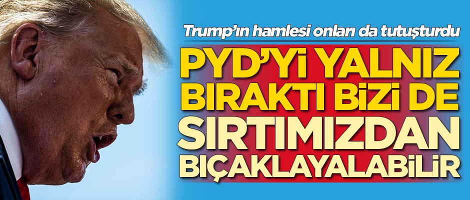 Trump'ın hamlesi onları da tutuşturdu! 'PYD'yi yalnız bıraktı, bizi de sırtımızdan bıçaklayabilir'