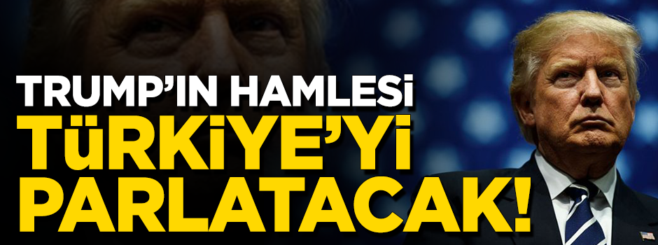 Trump'ın hamlesi Türkiye'nin yıldızını parlatacak