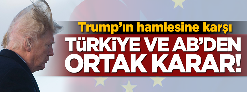 Trump'ın hamlesine karşı AB ve Türkiye'den ortak tavır